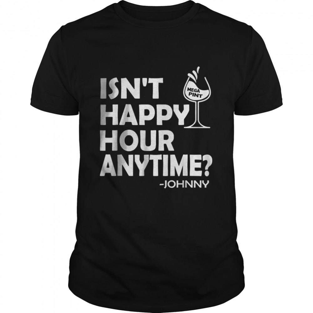 Isn’t Happy Hour Anytime Mega Pint Johnny Sarcastic Best T-Shirt