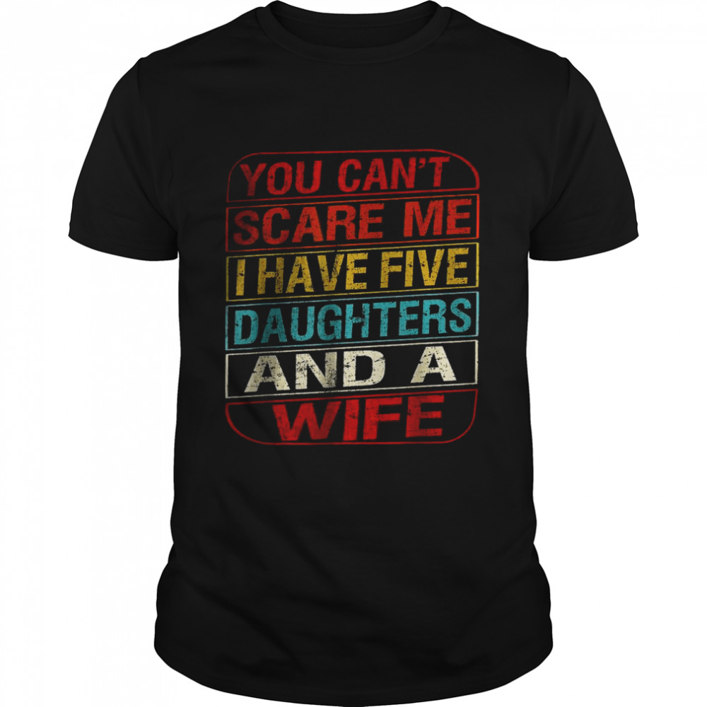Mens You Can’t Scare Me I Have Five Daughters Wife Fathers Day T-Shirt