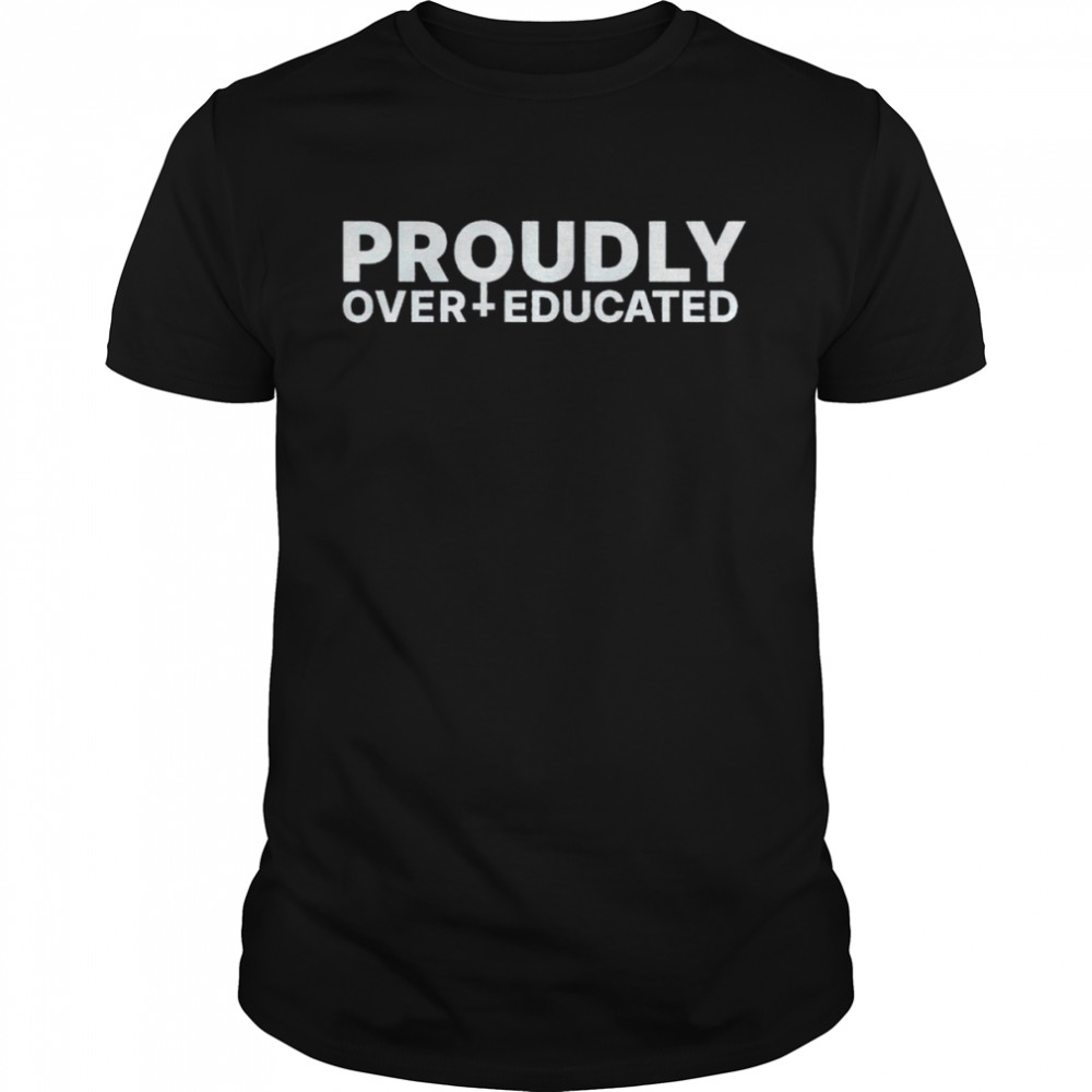 Proudly over educated shirt