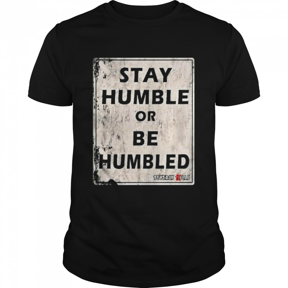 Stay Humble Or Be Humbled Shirt