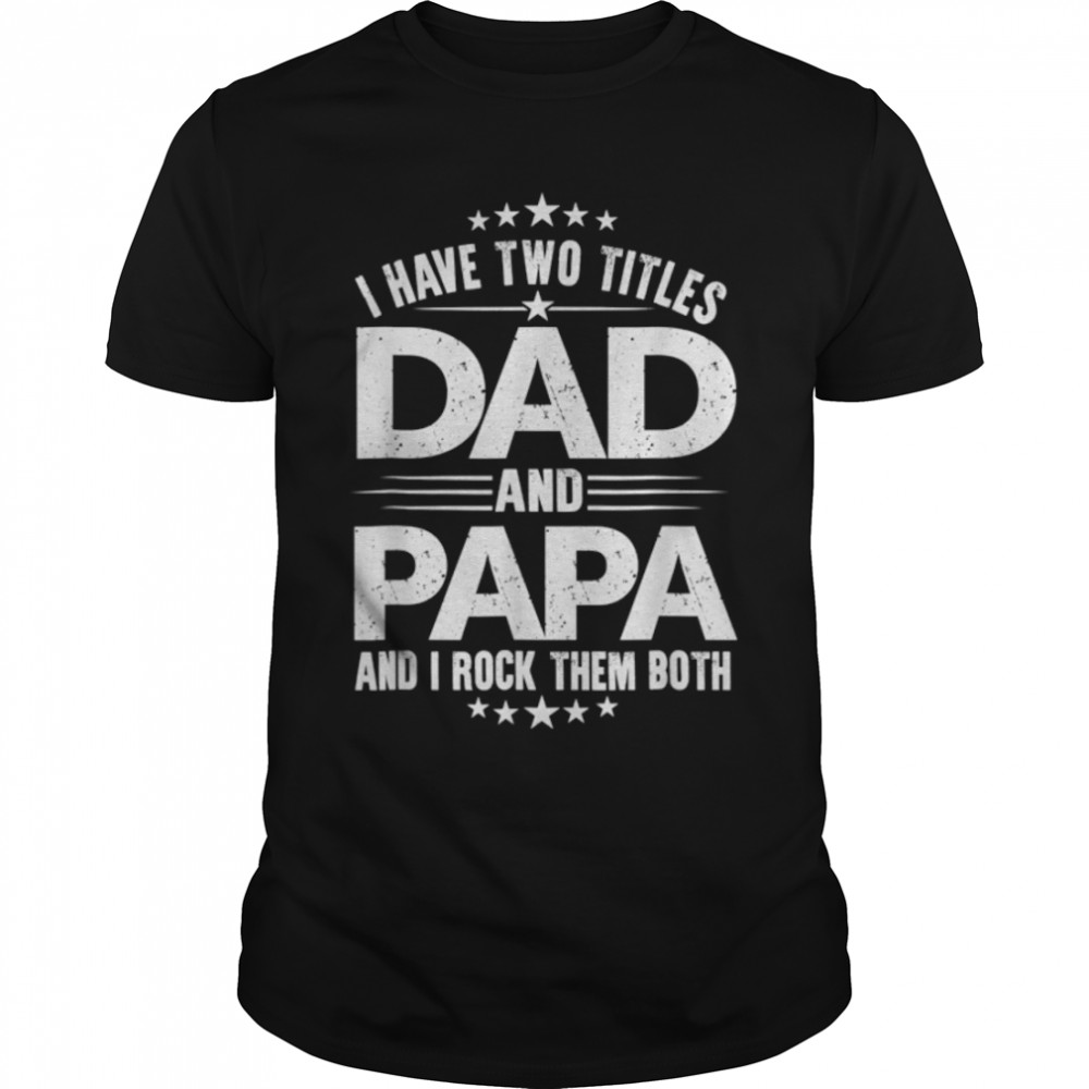 I Have Two Titles Dad And Papa Shirt Funny Father's Day T-Shirt B09ZQ9Z4PZ