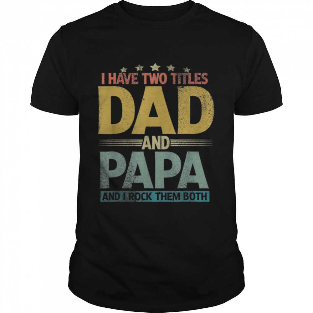 I Have Two Titles Dad And Papa Shirt Funny Father's Day T-Shirt B09ZQB1CB7