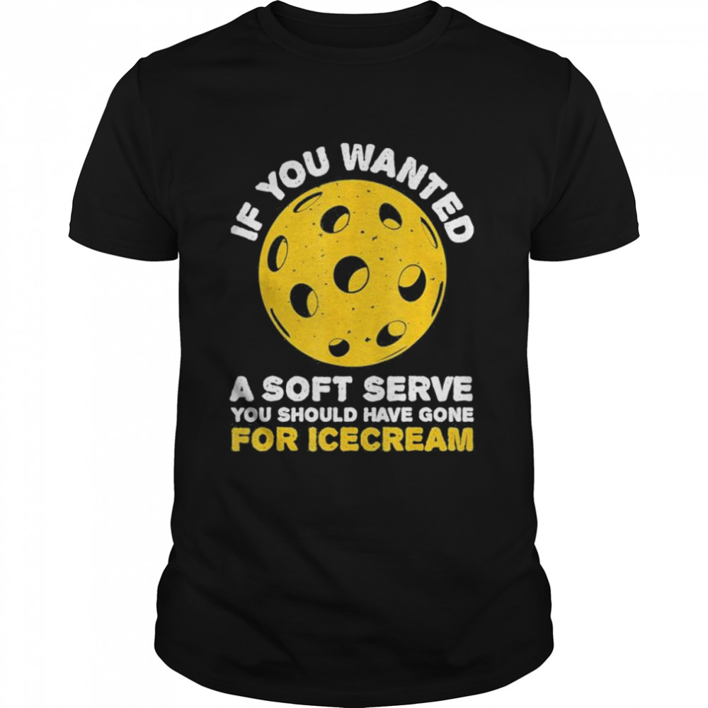 If You Wanted A Soft Serve You Should’ve Pickleballs Shirt