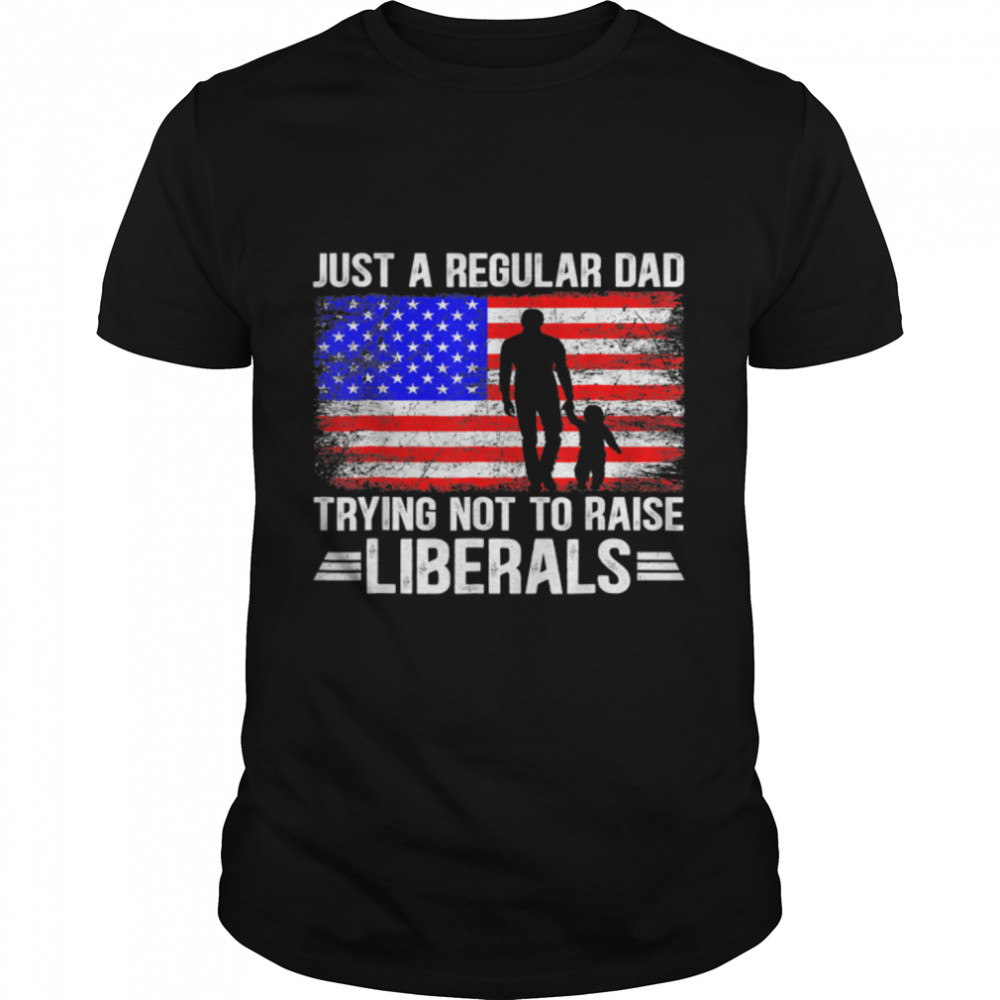 Just a Regular Dad Trying Not to Raise Liberals Father's Day T-Shirt B09ZQT4KB6