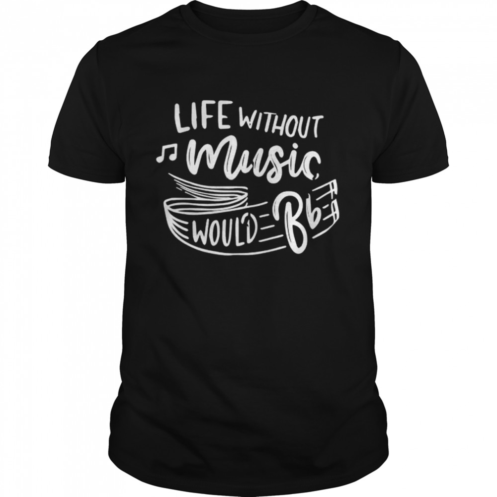 Life without music would b flat music teacher professor shirt