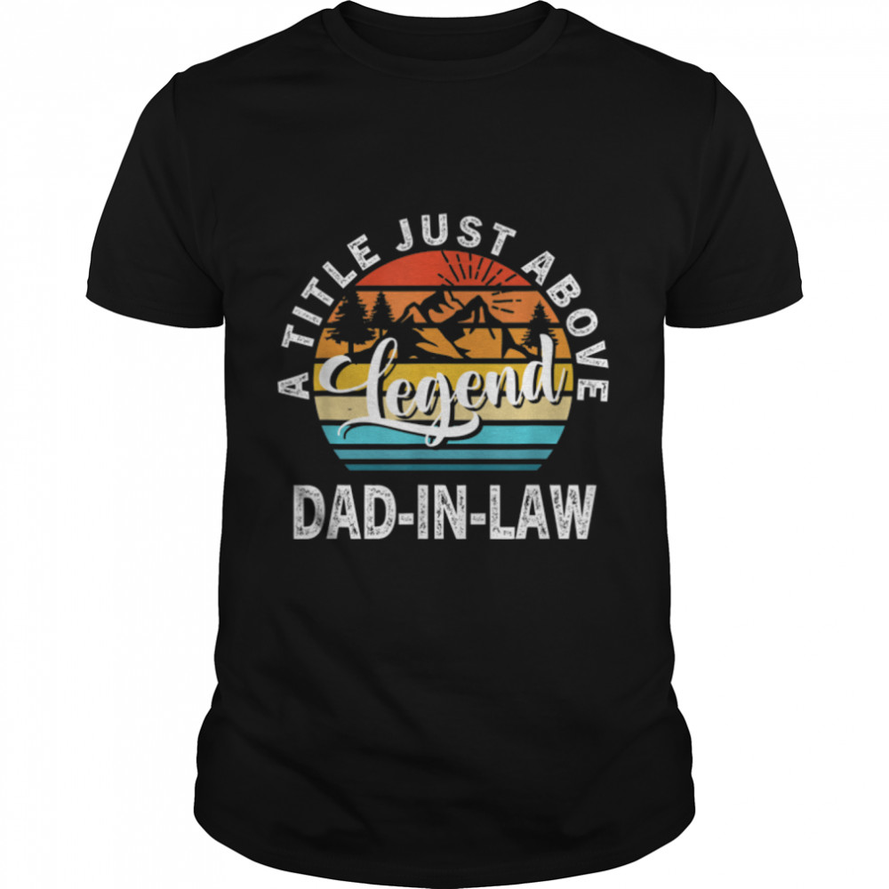 Mens Gift For Fathers Day - Dad-In-Law A Title Just Above Legend T-Shirt B09ZQR7239