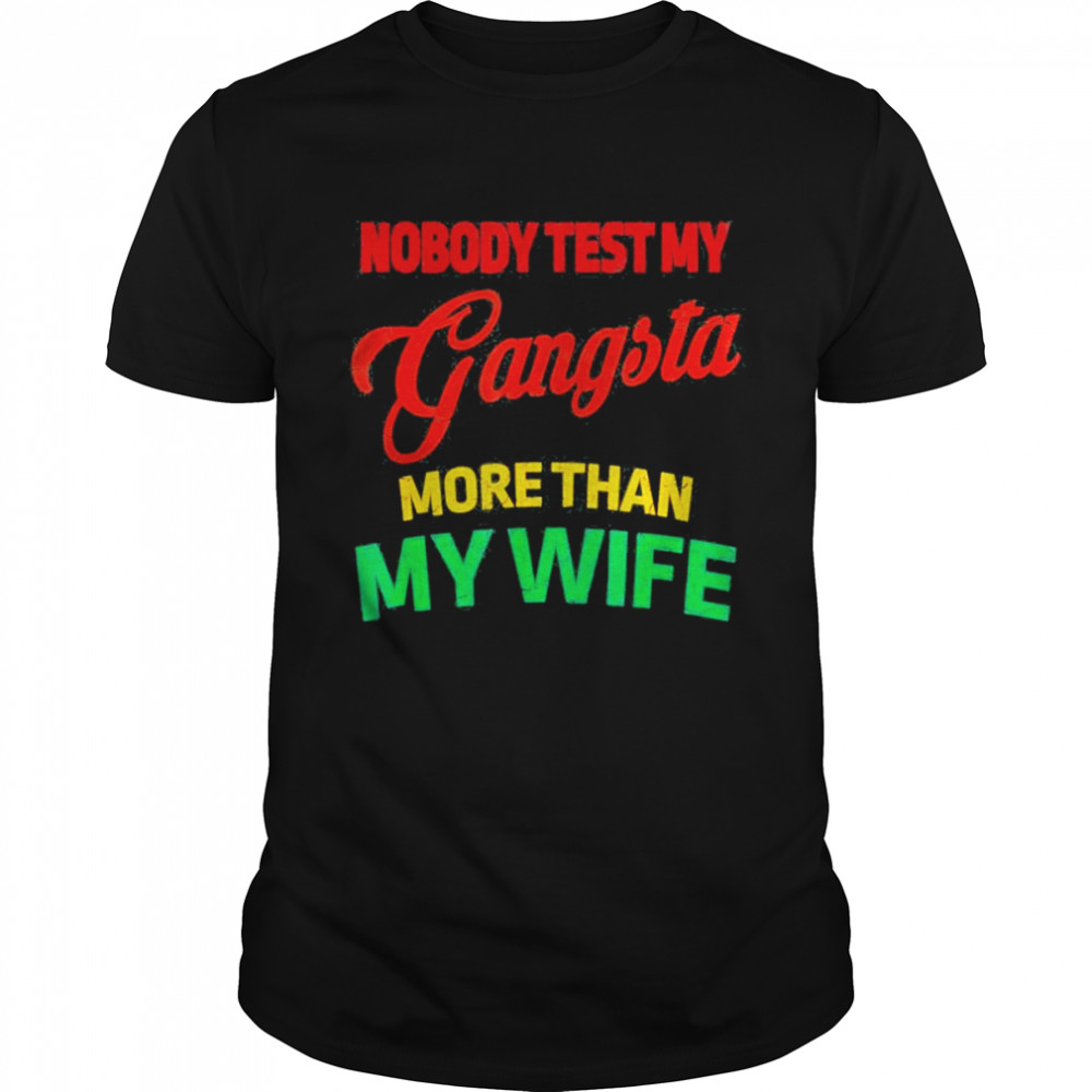 Nobody test my gangsta more than my wife husband life shirt Classic Men's T-shirt