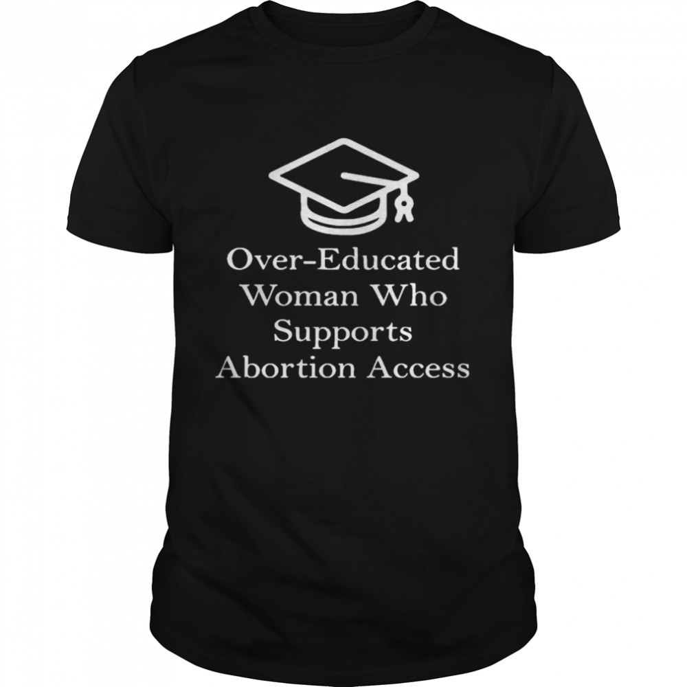 Over educated woman who supports abortion access shirt