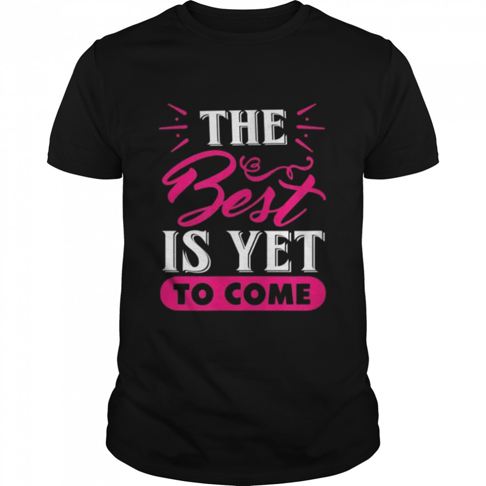 The best is yet to come Shirt
