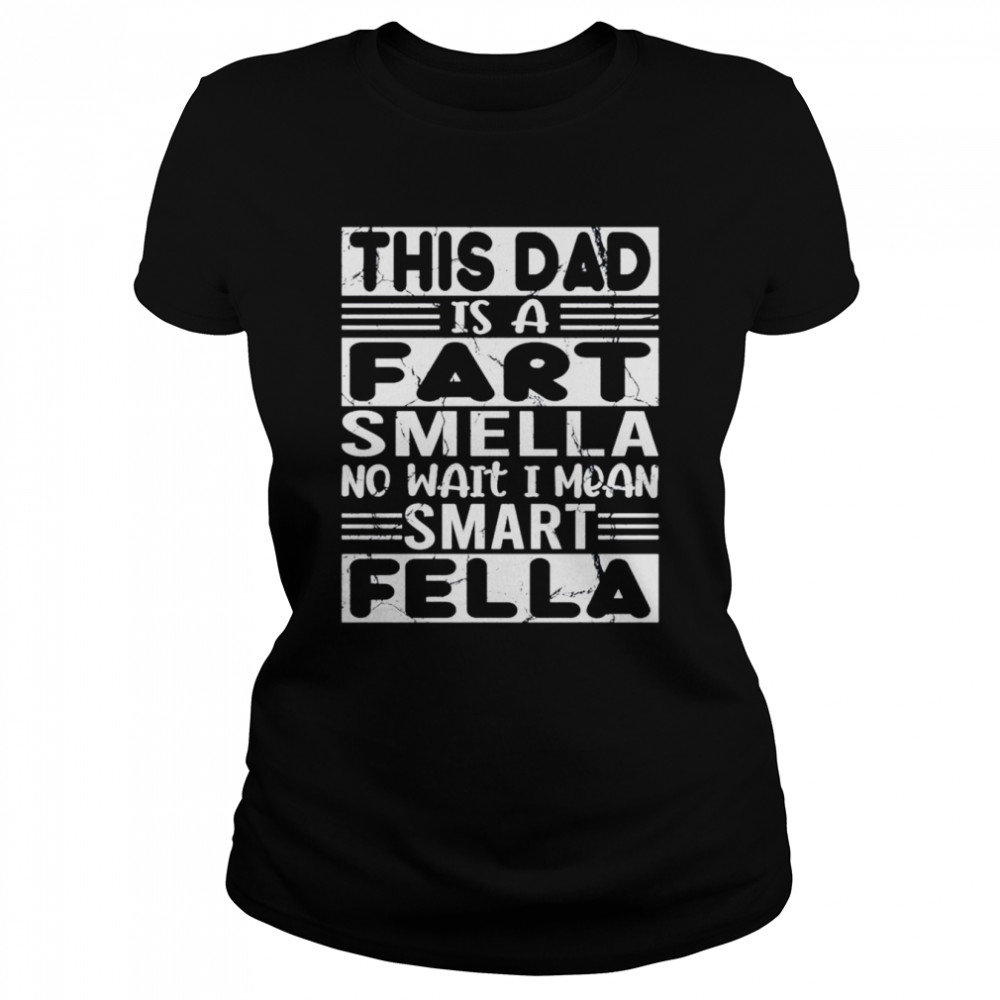 This Dad Is A Fart Smella No Wait I Mean Smart Fella Father’s Day shirt Classic Women's T-shirt