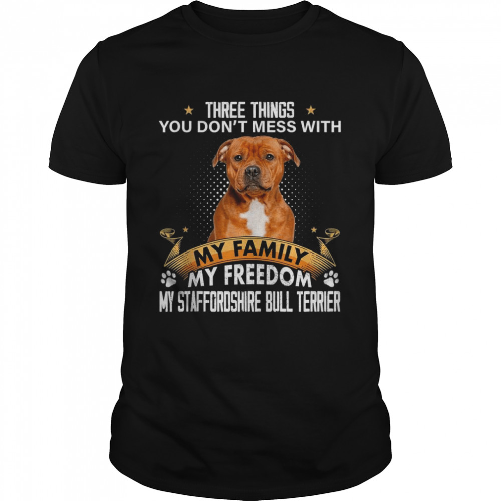 Three Things You Don’t Mess With Staffordshire Bull Terrier Shirt