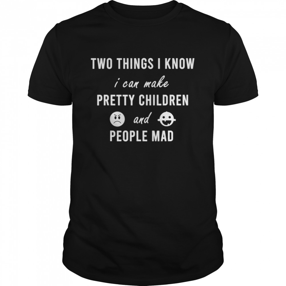 Two things I know I can make pretty children and people mad Shirt