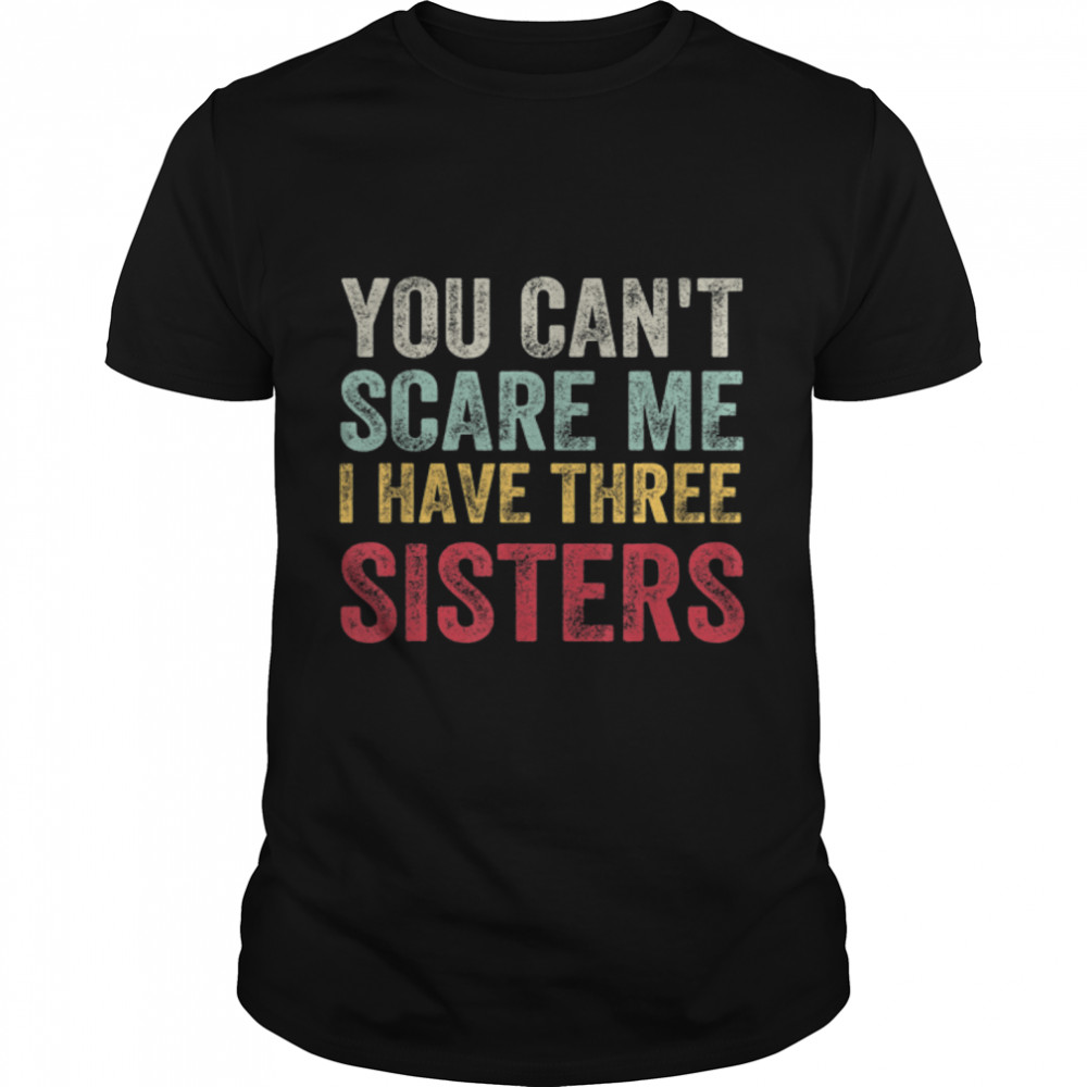 You Can'T Scare Me I Have Three Sisters Brother Fathers Day T-Shirt B09Zqbqsfk