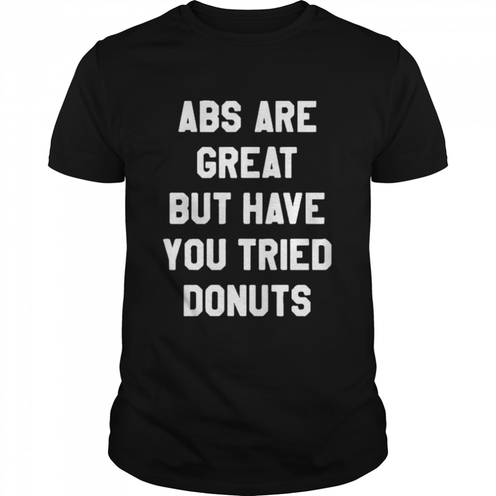 Abs Are Great But Have You Tried Donuts Shirt