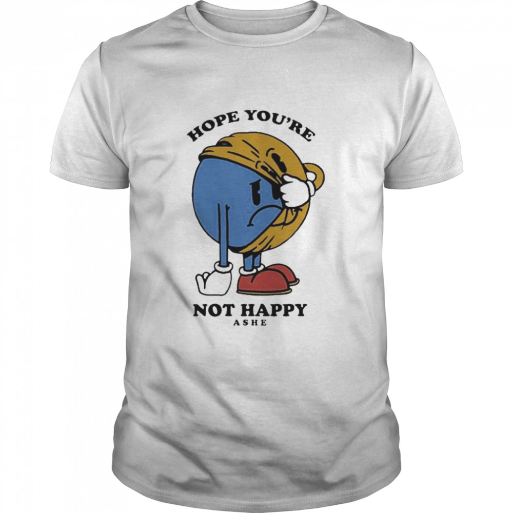 Hope You’re Not Happy Shirt