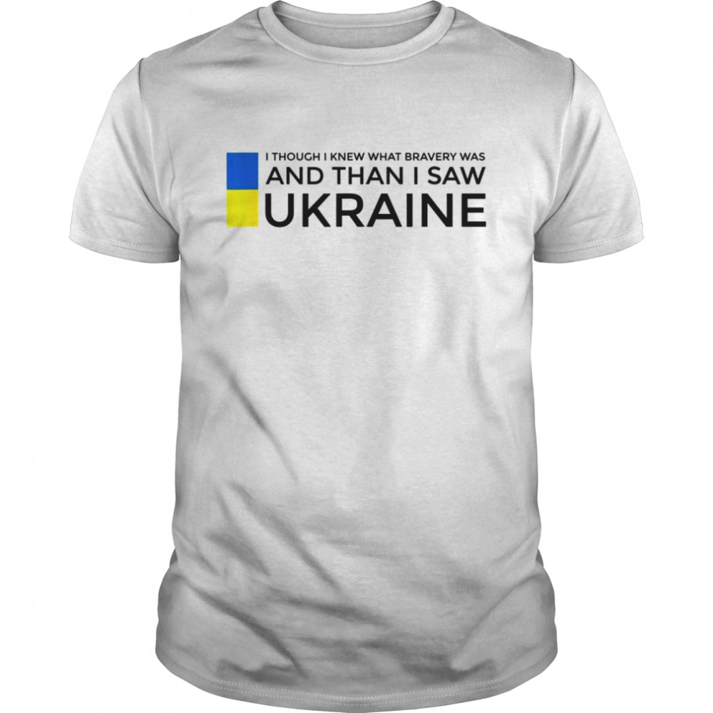 I Thought I Knew What Bravery Was And Then I Saw Ukraine Shirt