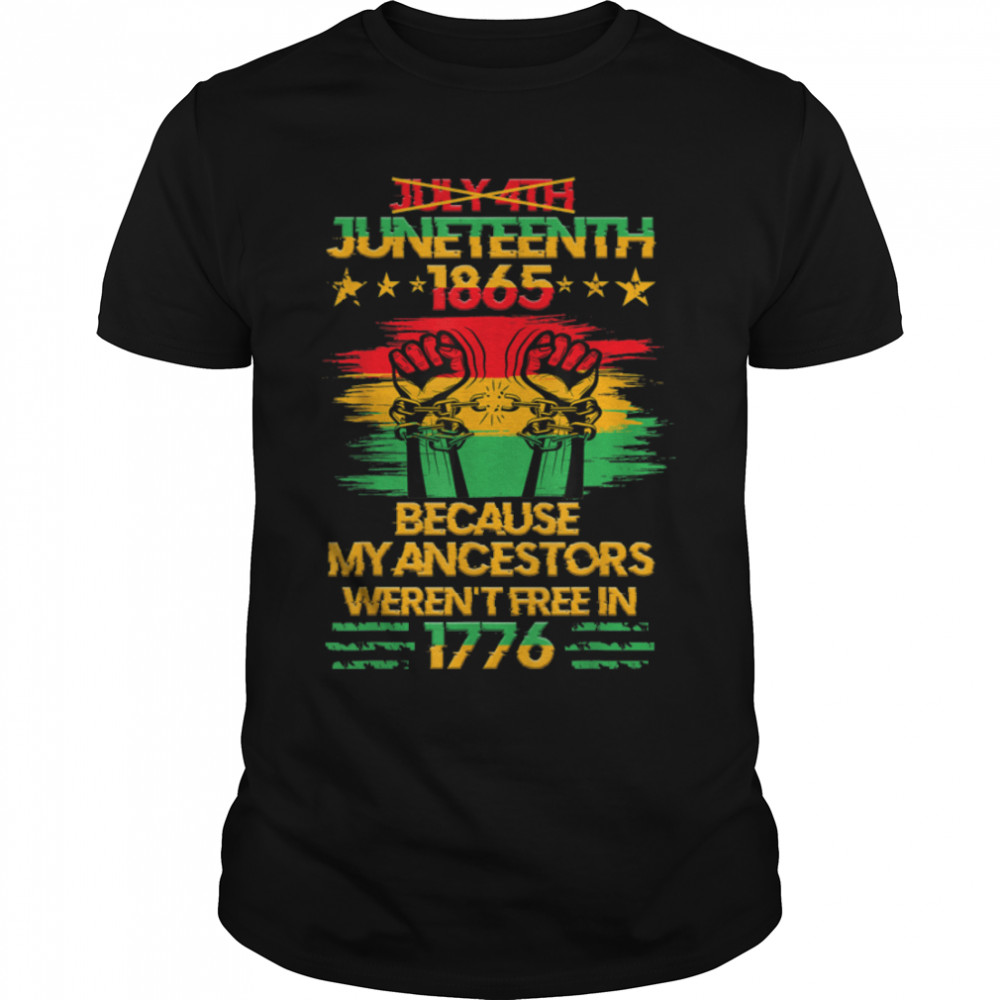 Juneteenth 1865 Because My Ancestors Weren t Free In 1776 T-Shirt B09ZV2J3K6