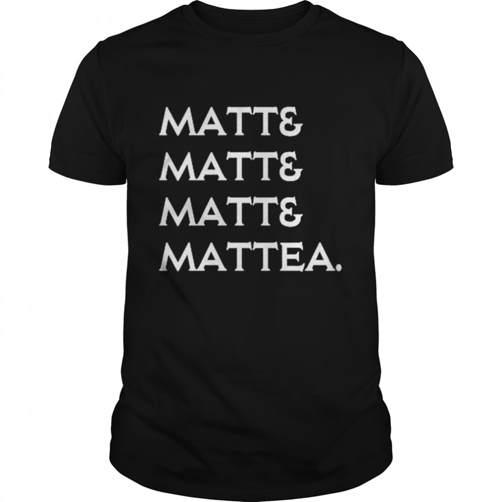 Matt and matt and matt and mattea shirt