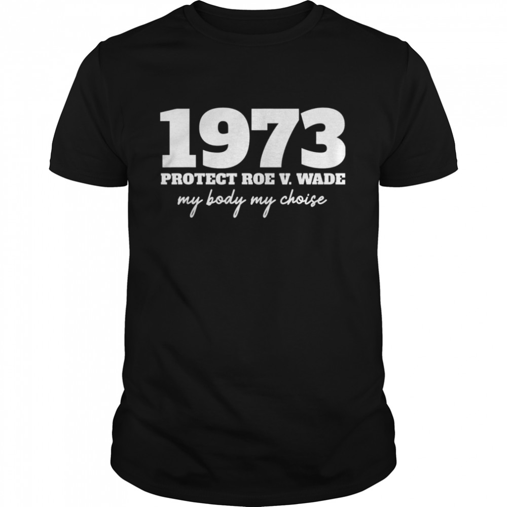 My Body My Choice – 1973 Protect Roe V Wade Feminism  Classic Men's T-shirt