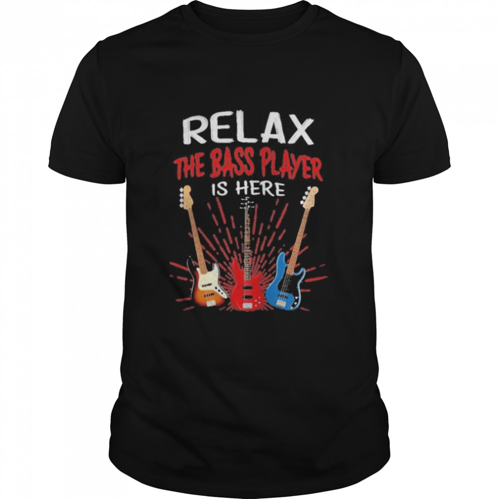 Relax the bass player is here shirt