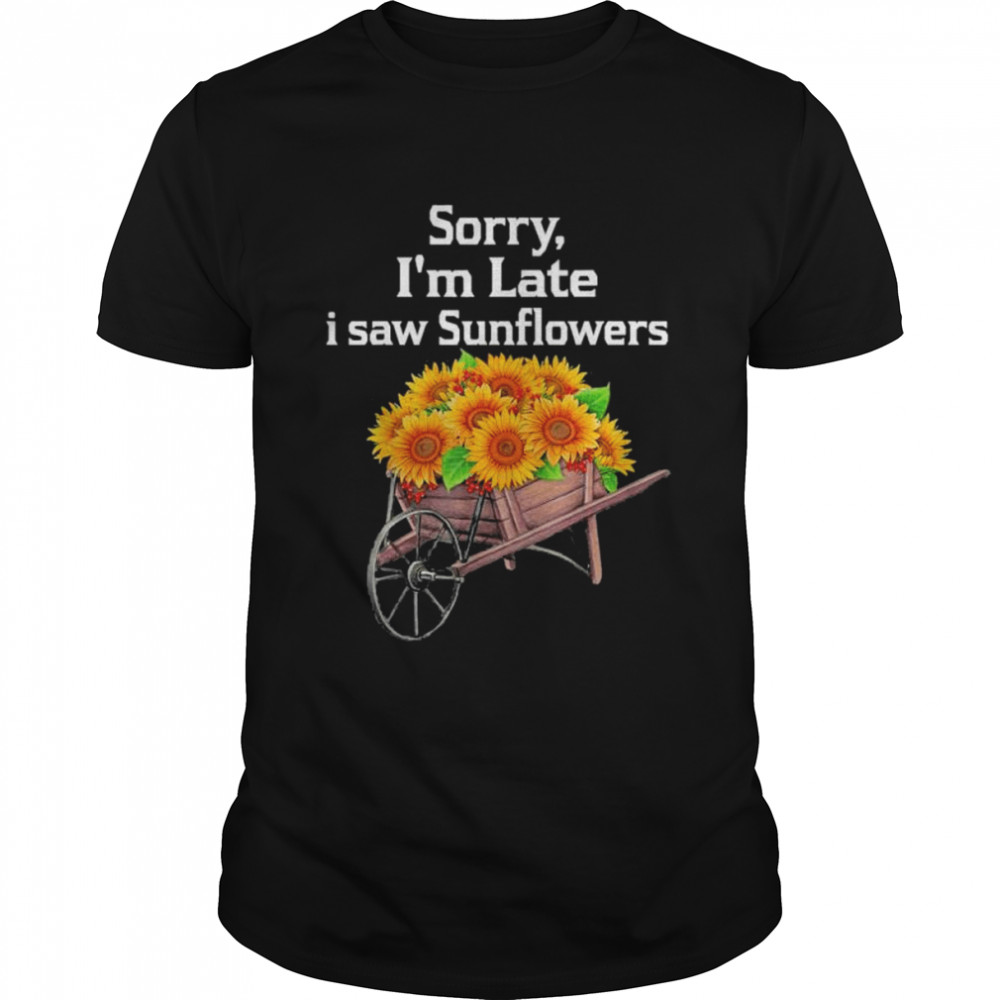 Sorry I’m Late I Saw Sunflowers Funny Sunflowers Shirt