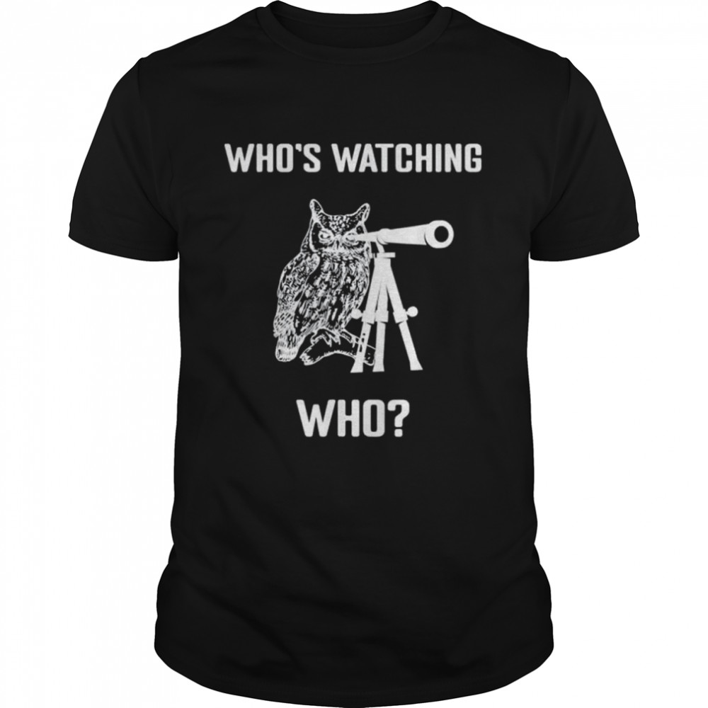 Who’s watching who birds are watching us shirt