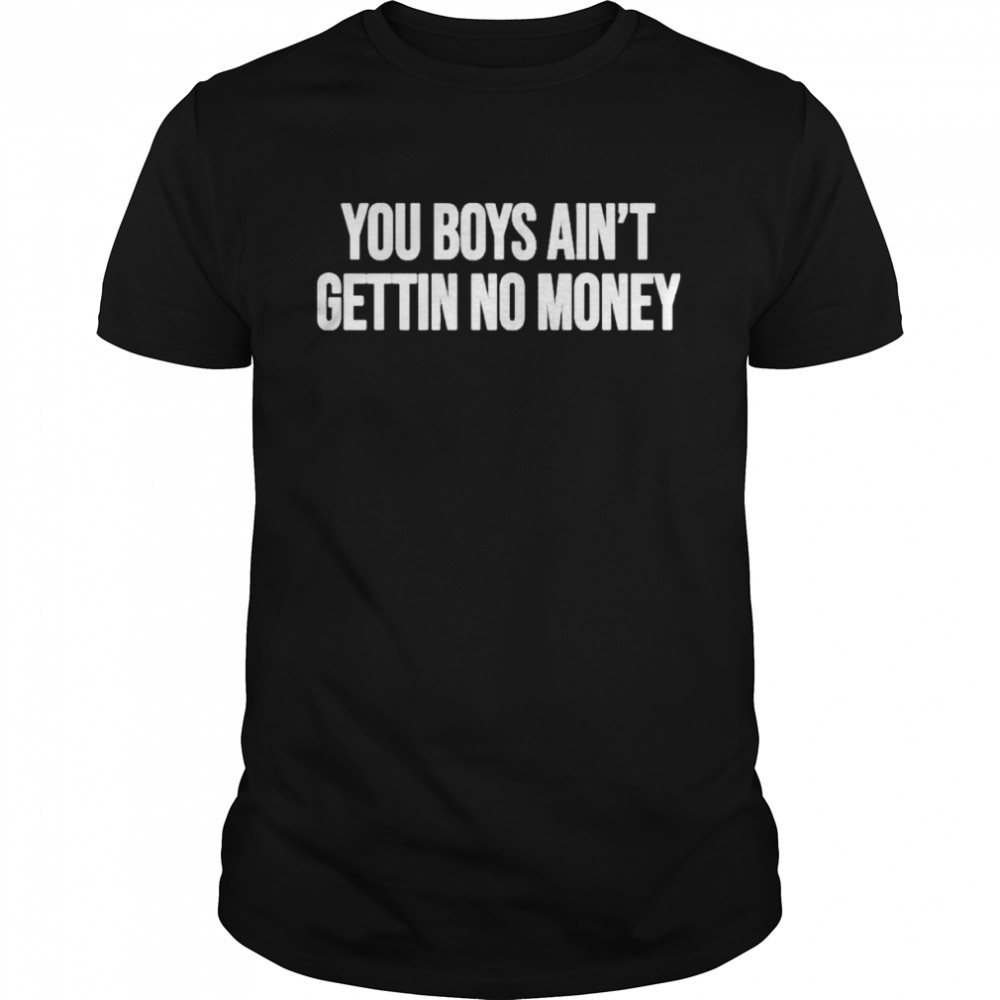You Boys Ain’t Gettin No Money Shirt