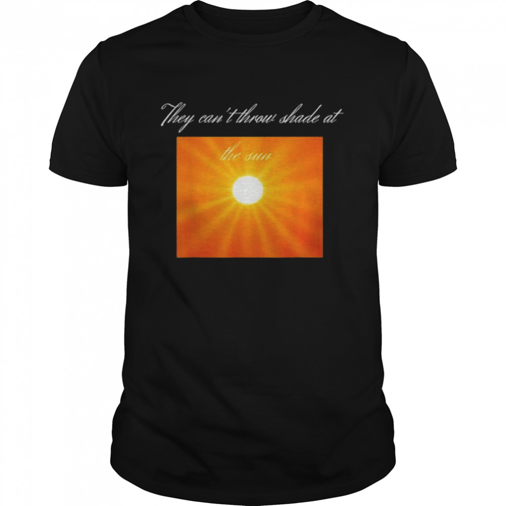 You Can’t Throw Shade At The Sun Shirt