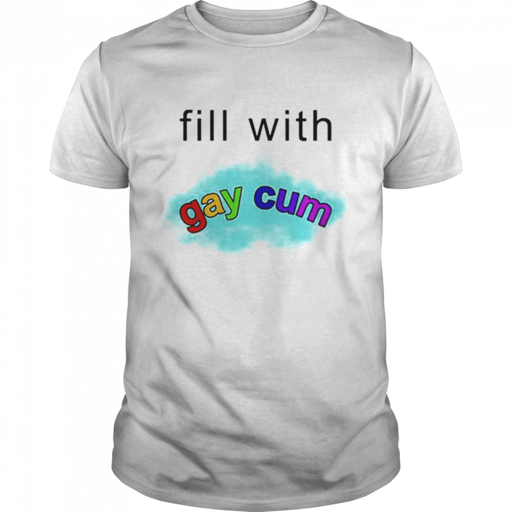 Fill With Gay Cum T-Shirt