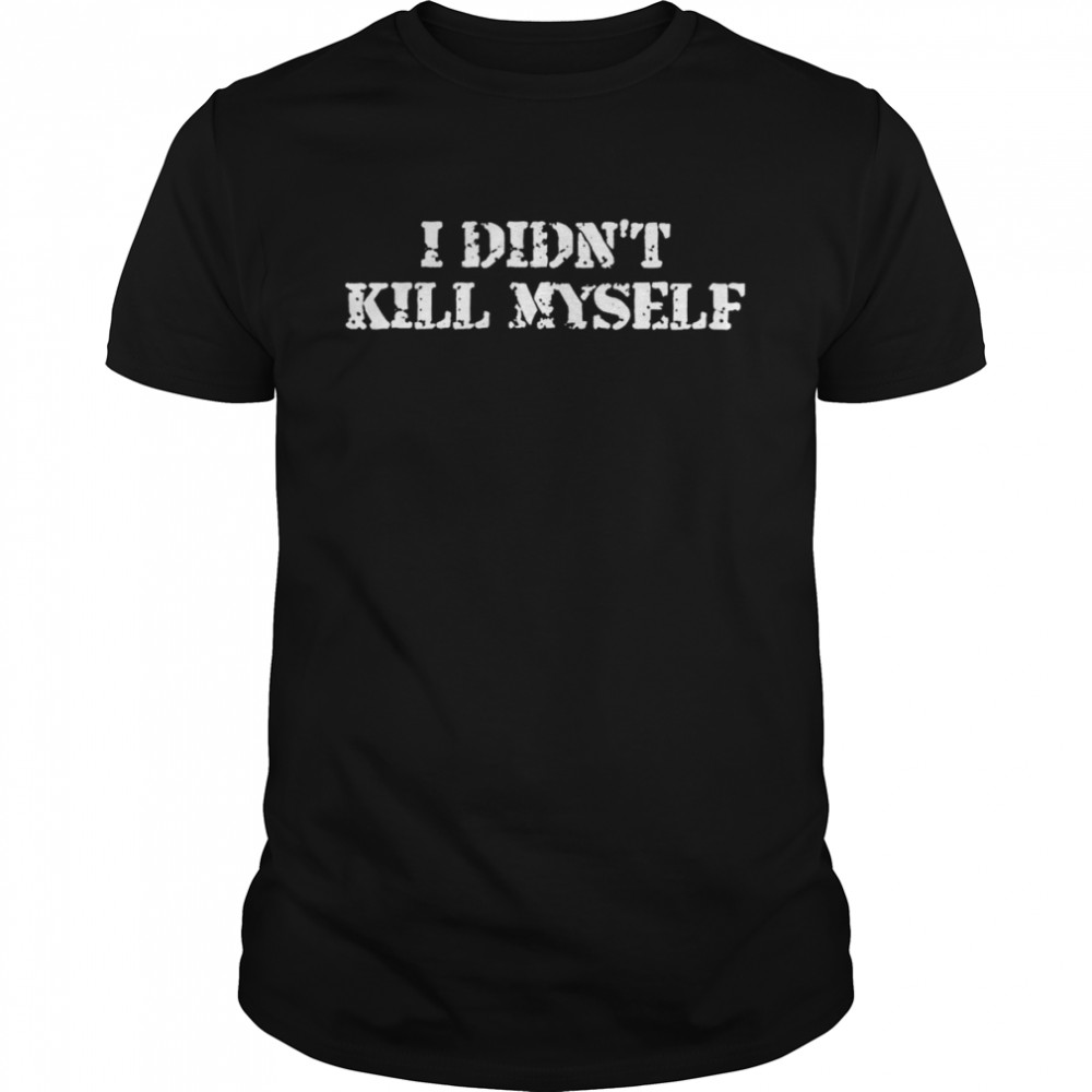 I Didn’t Kill Myself T-Shirt