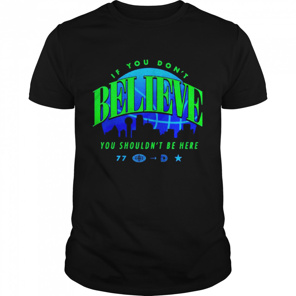 If You Don’t Believe You Shouldn’t Be Here Shirt