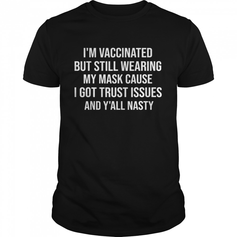 I’m Vaccinated But Still Wearing My Mask Y’all Nasty Shirt