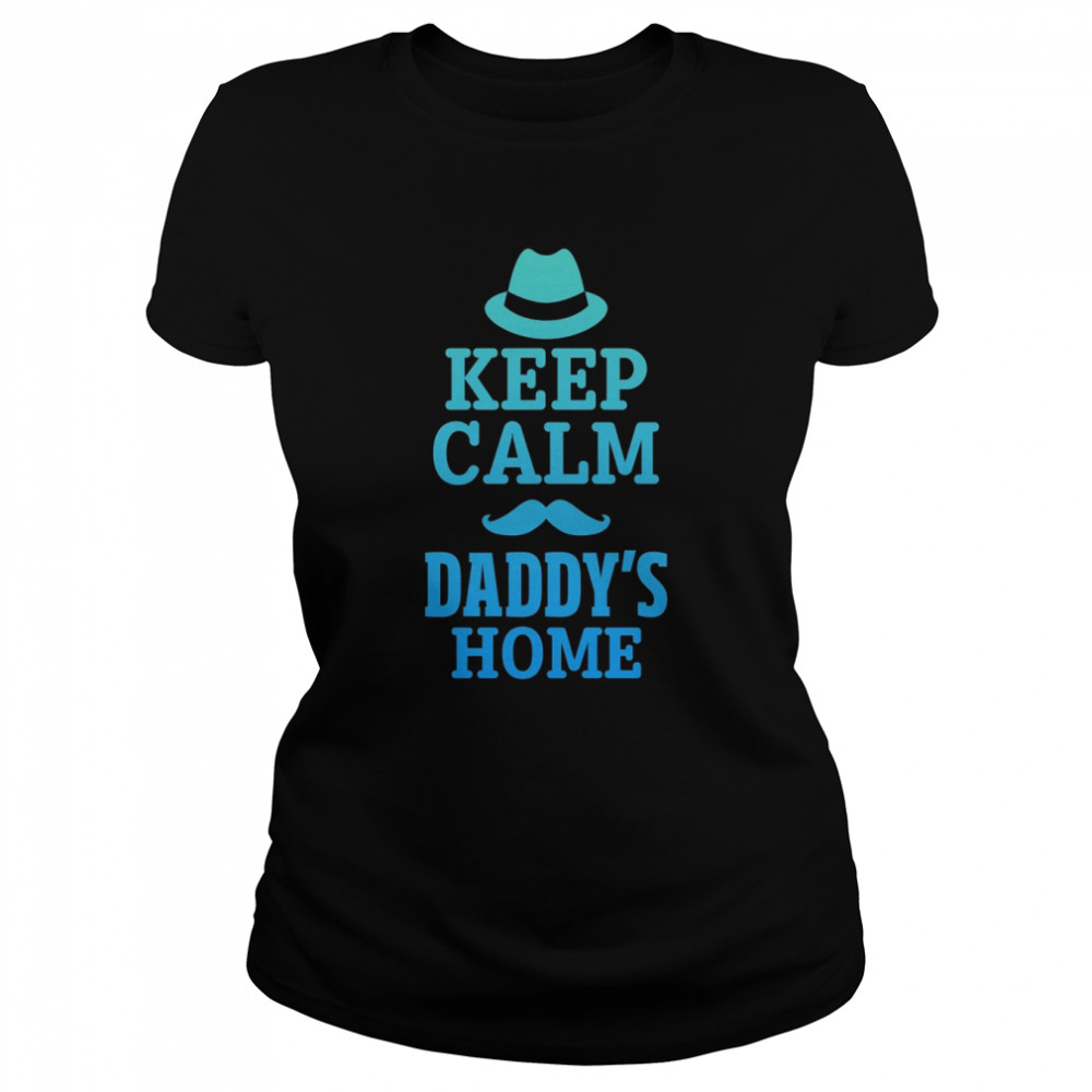 Keep calm daddy’s home shirt Classic Women's T-shirt