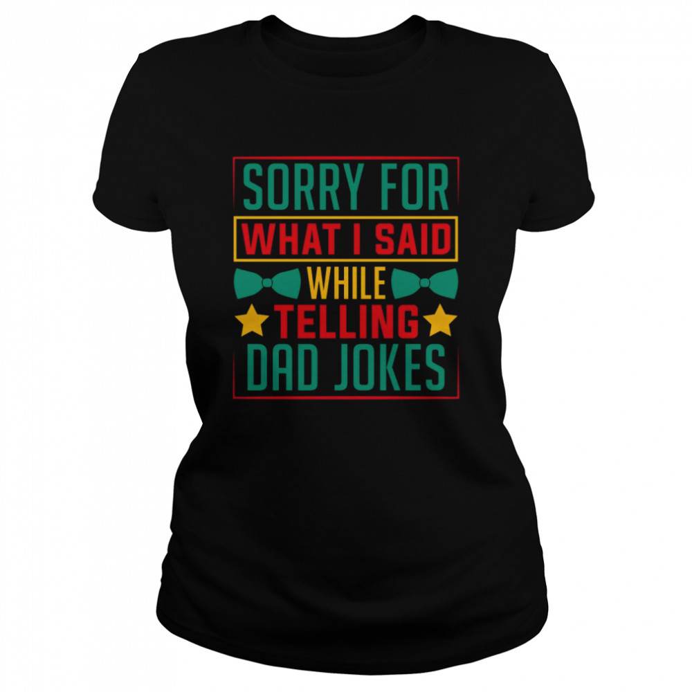 Sorry for what I said while telling a Dad joke shirt Classic Women's T-shirt