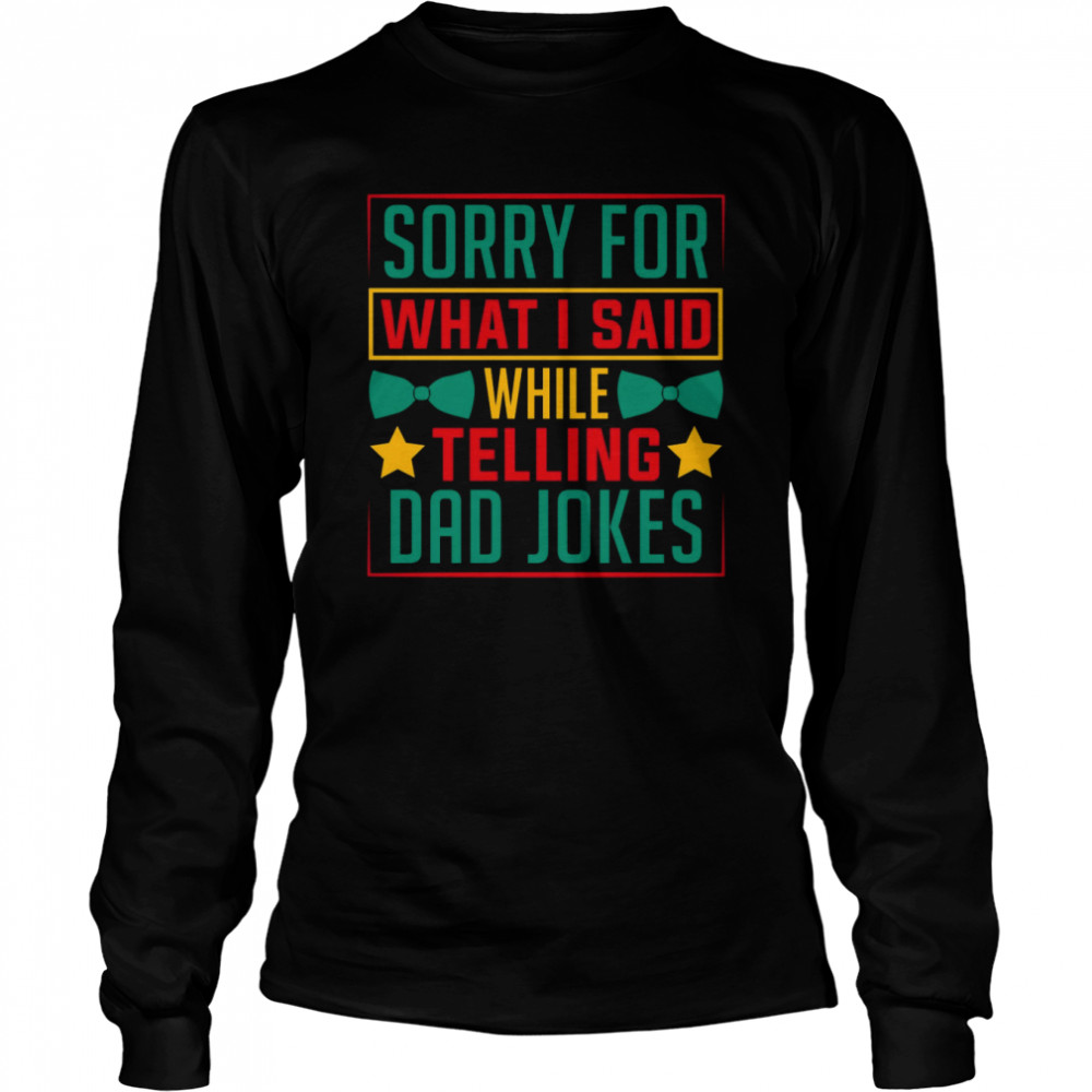 Sorry for what I said while telling a Dad joke shirt Long Sleeved T-shirt