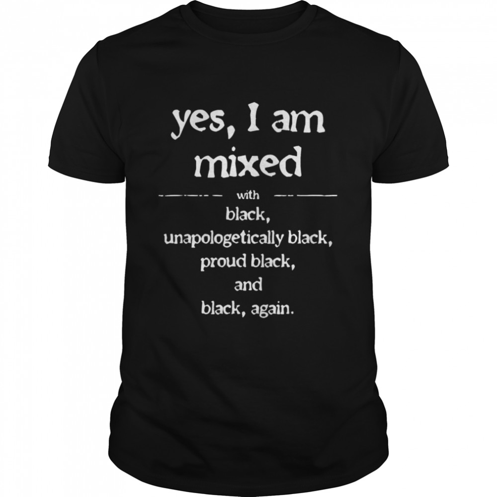 Yes I’m Mixed With Black Proud Black History Juneteenth Shirt