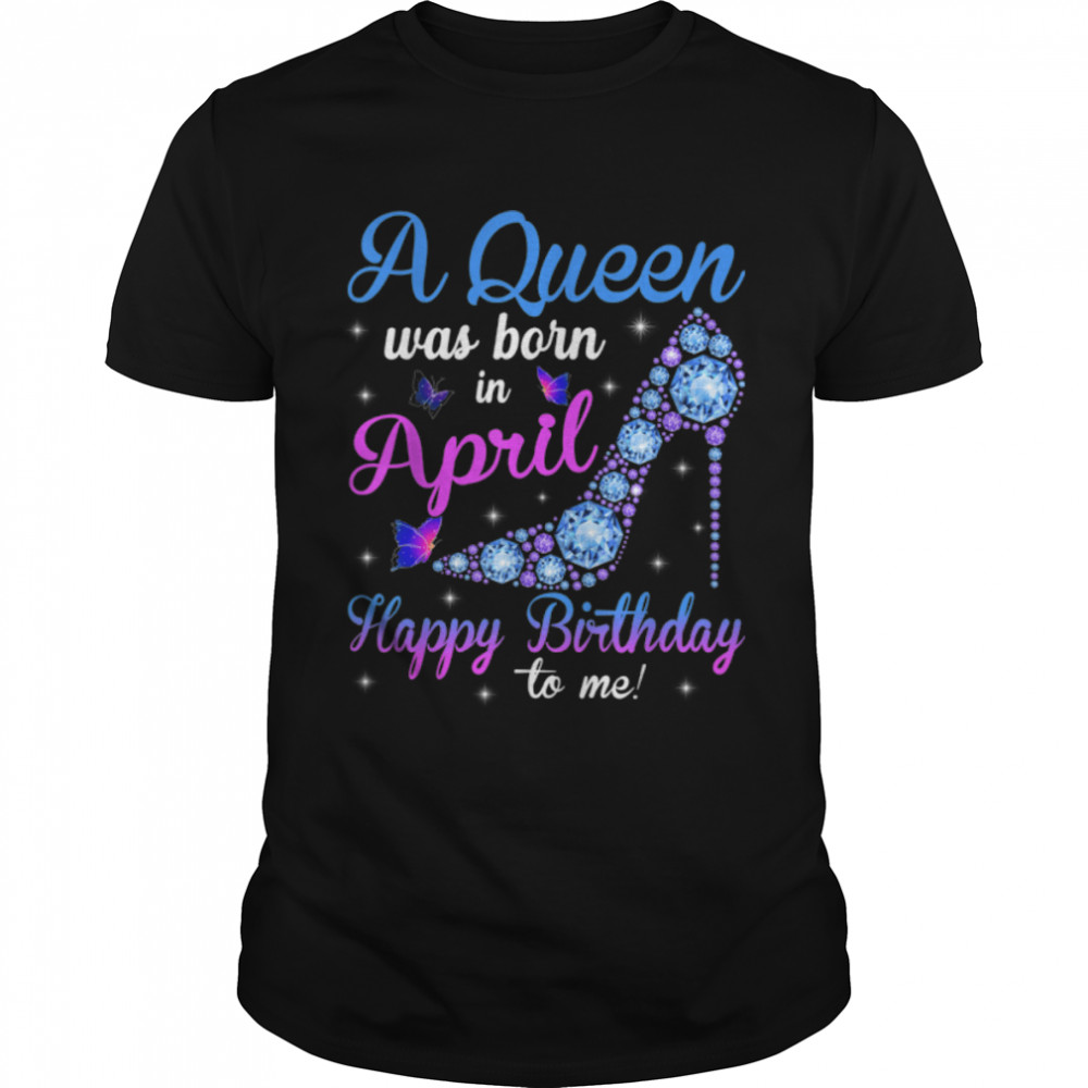 A Queen Was Born In April Happy Birthday To Me High Heel T-Shirt B09Vxrtvbb