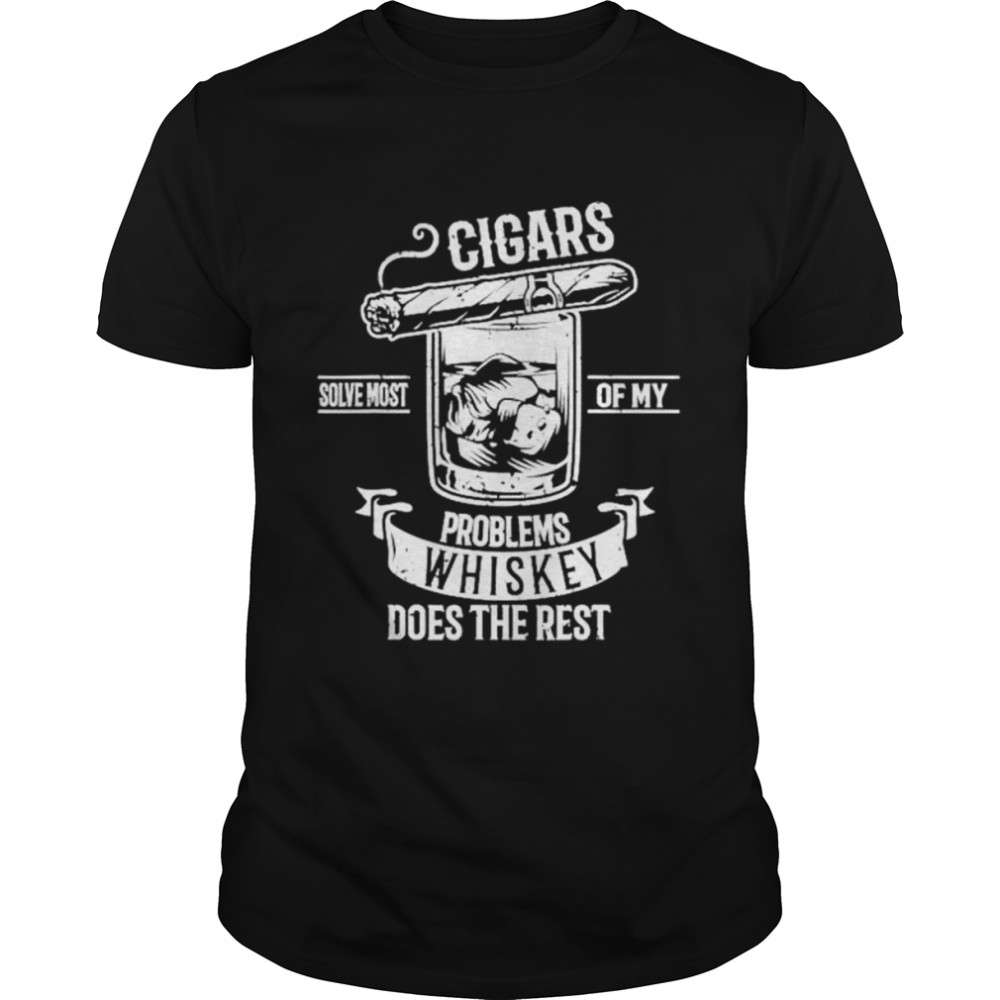 Cigars Solve Most Of My Problems Whiskey Does The Rest Cigar Shirt
