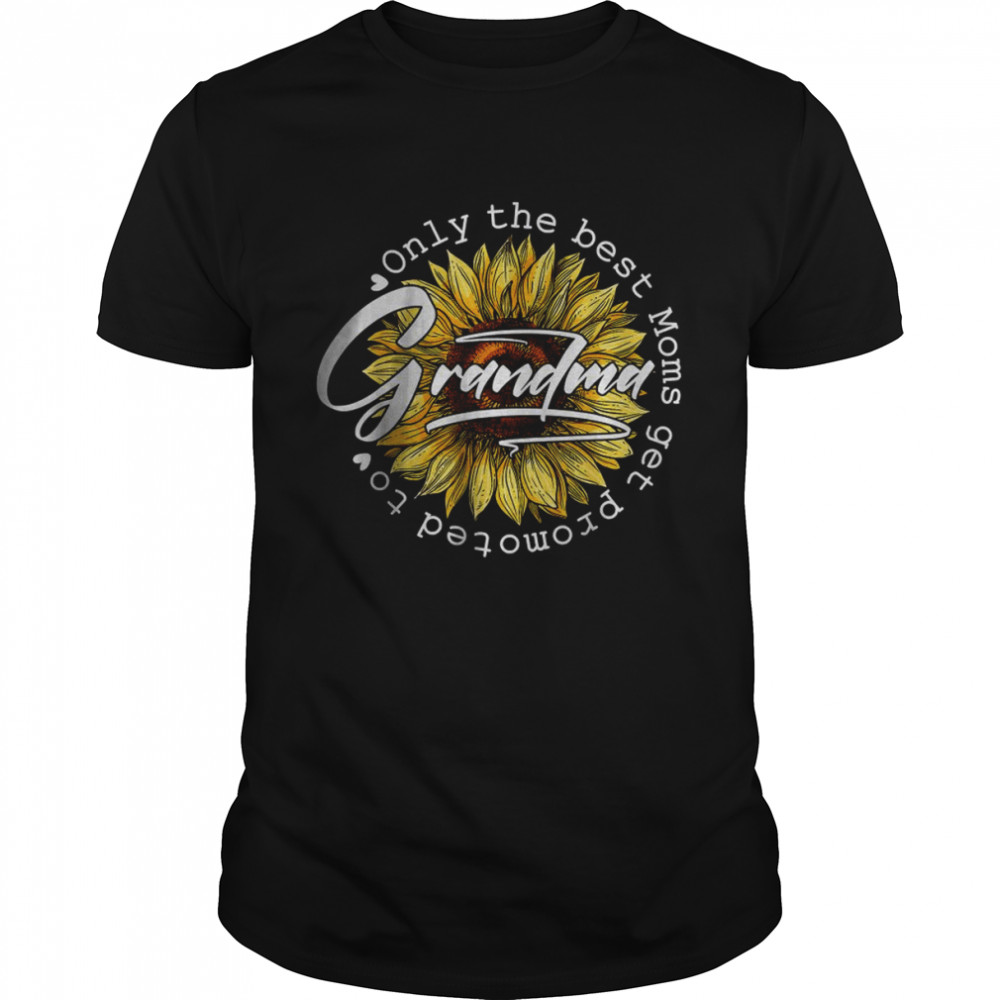 Only The Best Moms Get Promoted to Grandma Sunflower Shirt