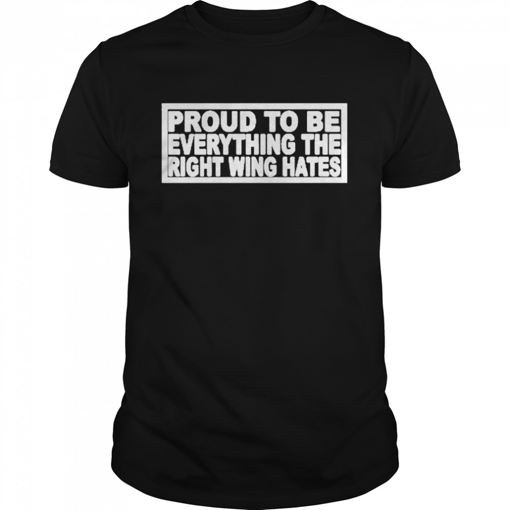 Proud to be everything the right wing hates ryan shead shirt