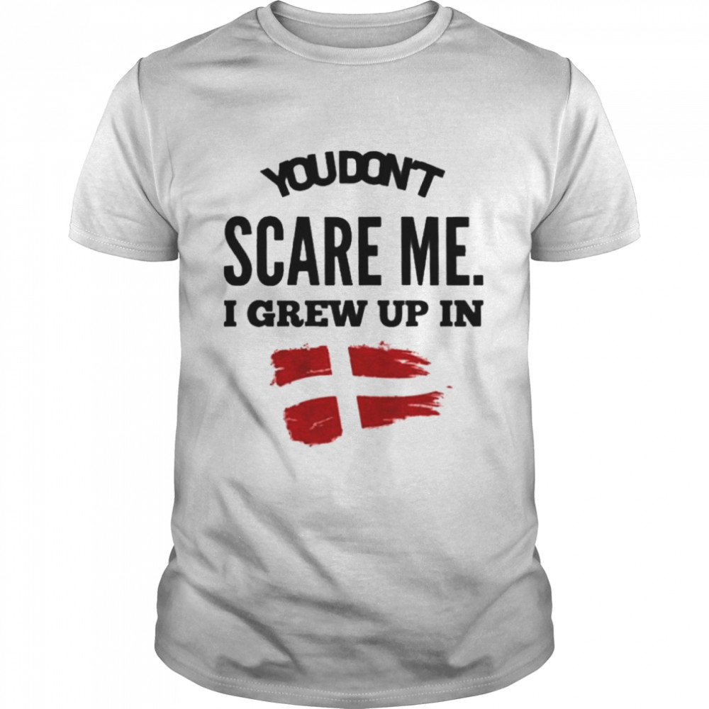 You don’t scare me. I grew up in Denmark shirt