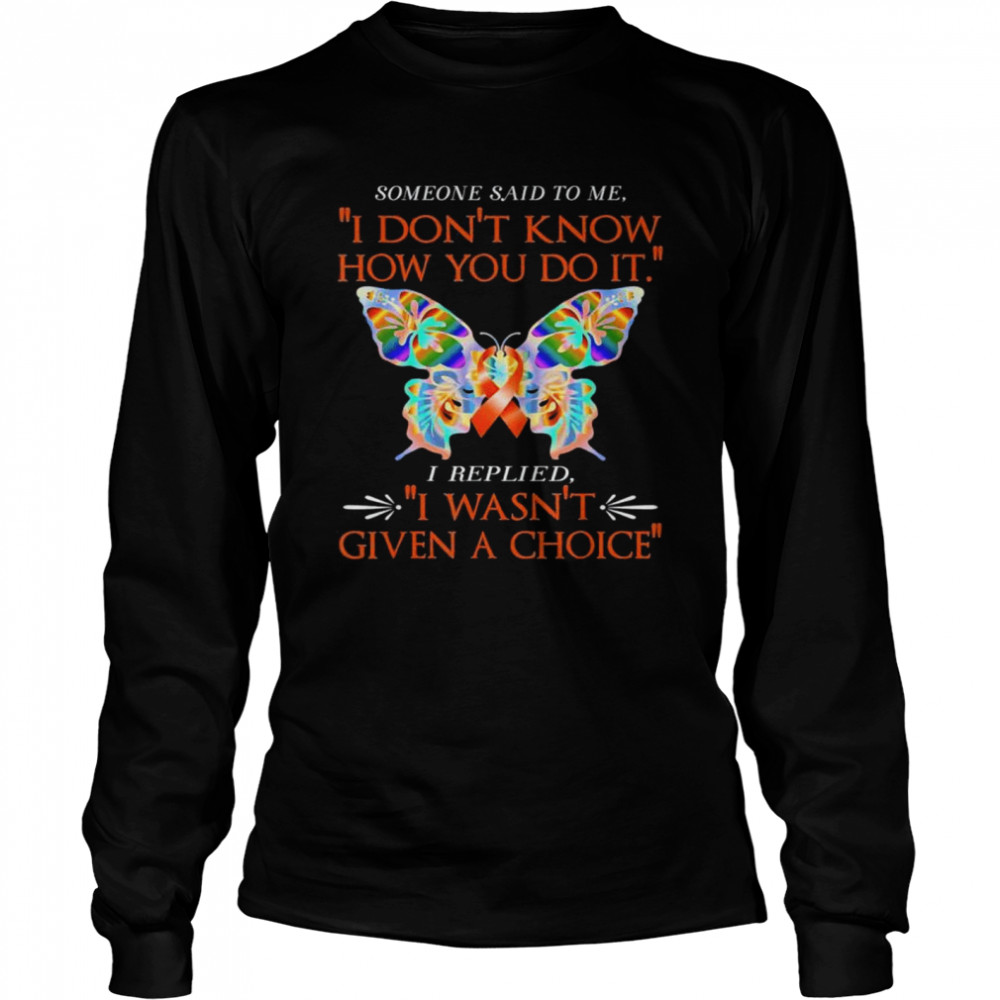 Adhd butterfly warrior I replied I wasn’t given a choice shirt Long Sleeved T-shirt
