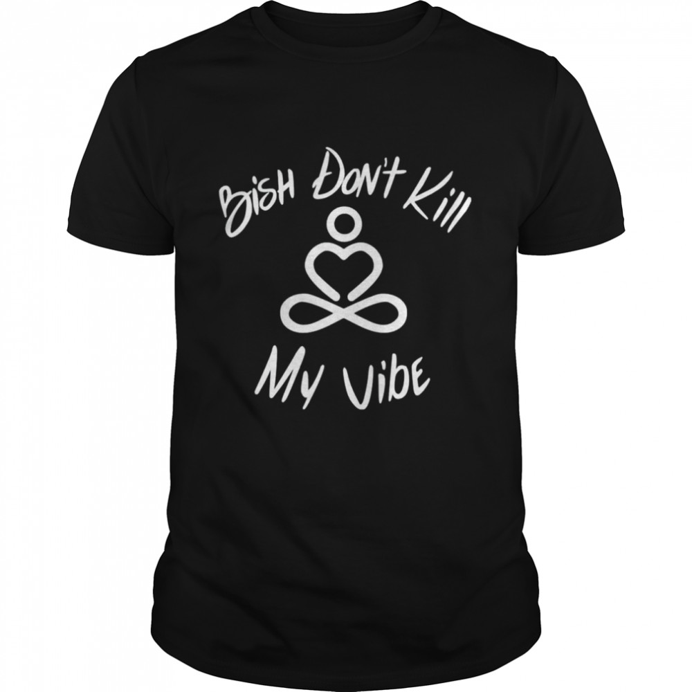 Bish don’t kill my vibe shirt Classic Men's T-shirt