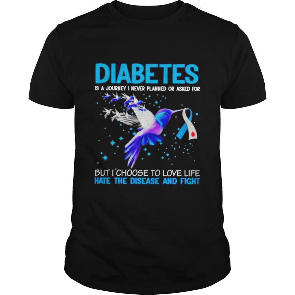 Diabetes is a journey I never planned or asked for but I choose to love life hate the disease and fight shirt