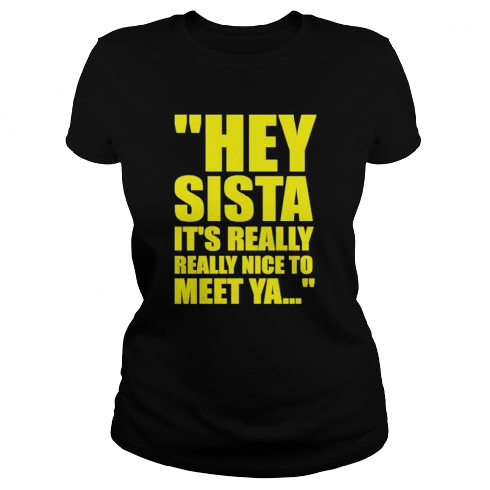 Hey Sista It’s Really Really Nice To Meet Ya  Classic Women's T-shirt