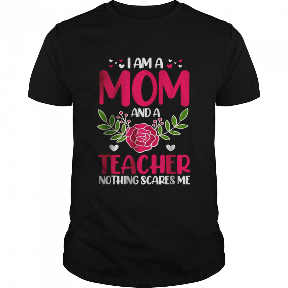 I Am A Mom And An Teacher Nothing Scares Me T-Shirt