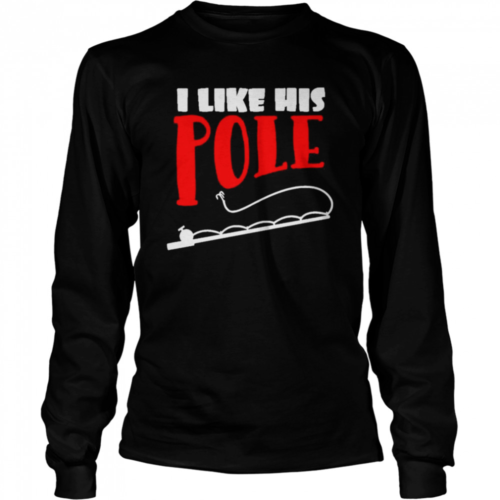 I like his pole shirt fishing couples gifts shirt Long Sleeved T-shirt