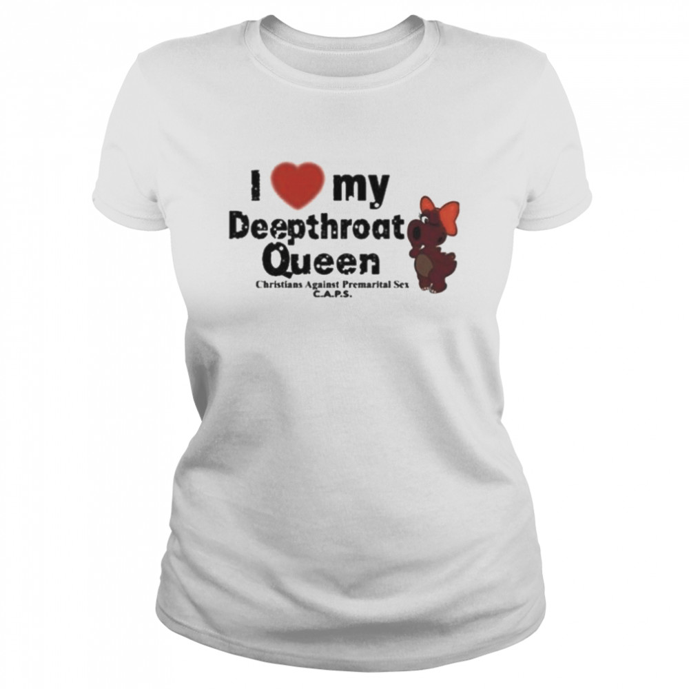 I Love My Deepthroat Queen Christians Against Premarital Sex CAPS  Classic Women's T-shirt