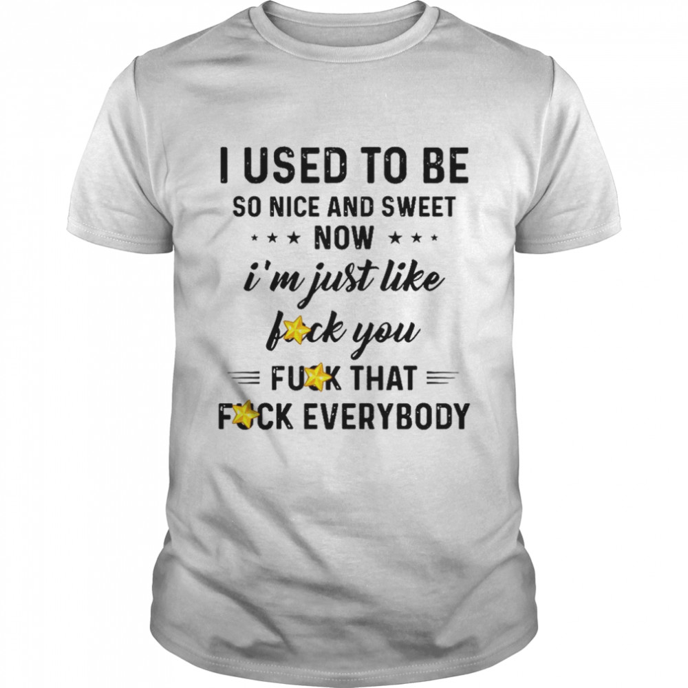 I Used To Be So Nice And Sweet Now I’m Just Like Fuck You Fuck That Fuck Everybody  Classic Men's T-shirt