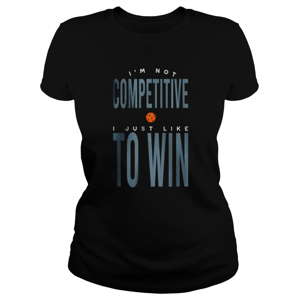 I’m not Competitive I Just Like to Win T- Classic Women's T-shirt
